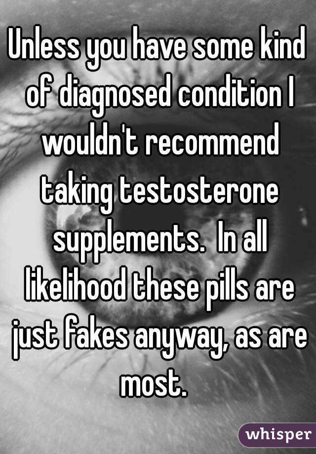 Unless you have some kind of diagnosed condition I wouldn't recommend taking testosterone supplements.  In all likelihood these pills are just fakes anyway, as are most.  