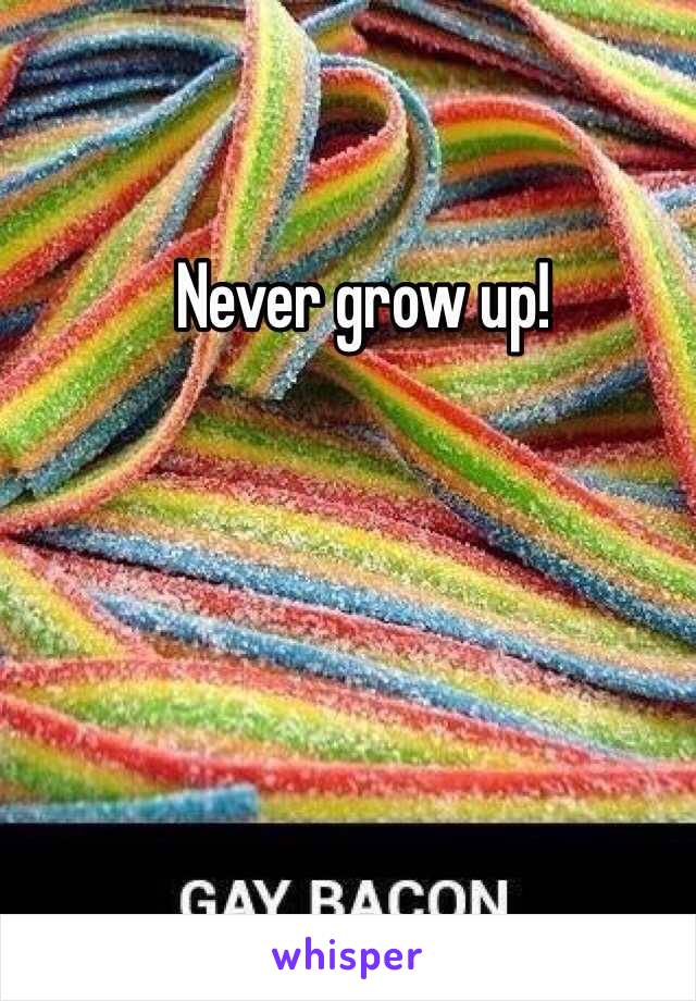 Never grow up!
