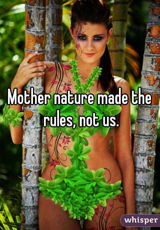 Mother nature made the rules, not us.