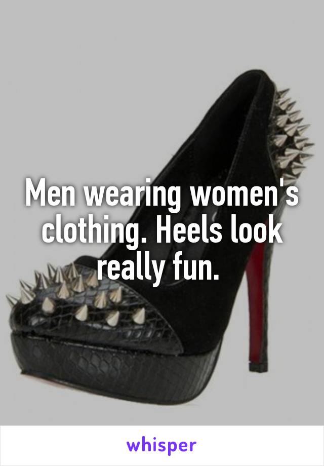 Men wearing women's clothing. Heels look really fun. 