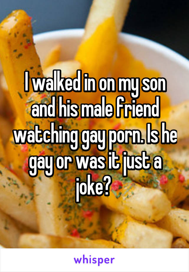 I walked in on my son and his male friend watching gay porn. Is he gay or was it just a joke? 