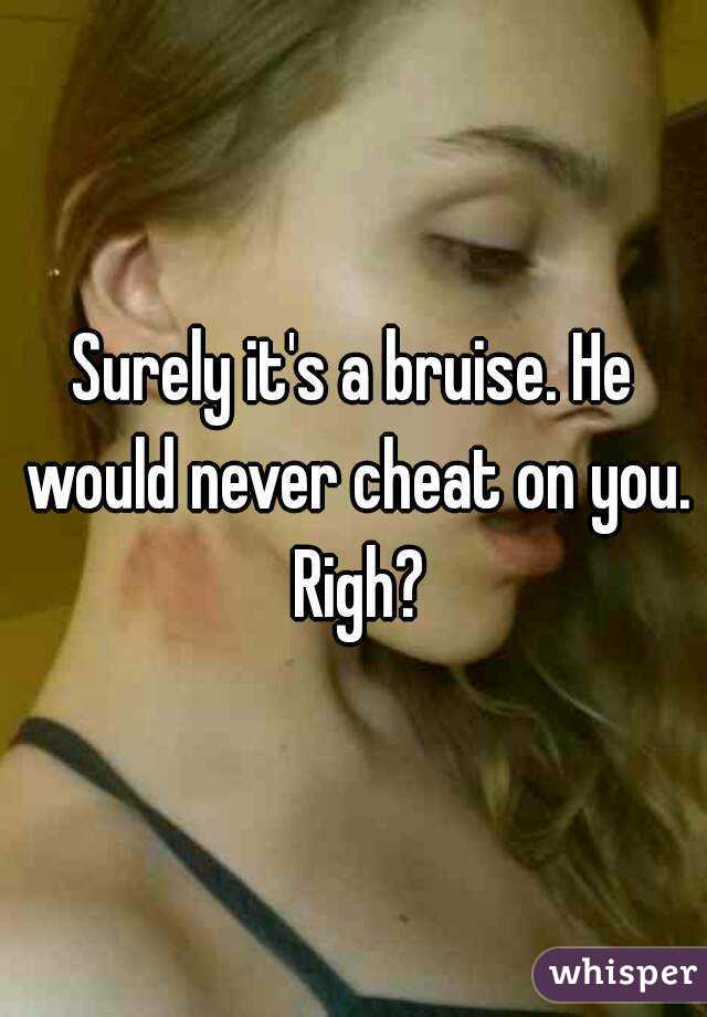 Surely it's a bruise. He would never cheat on you. Righ?