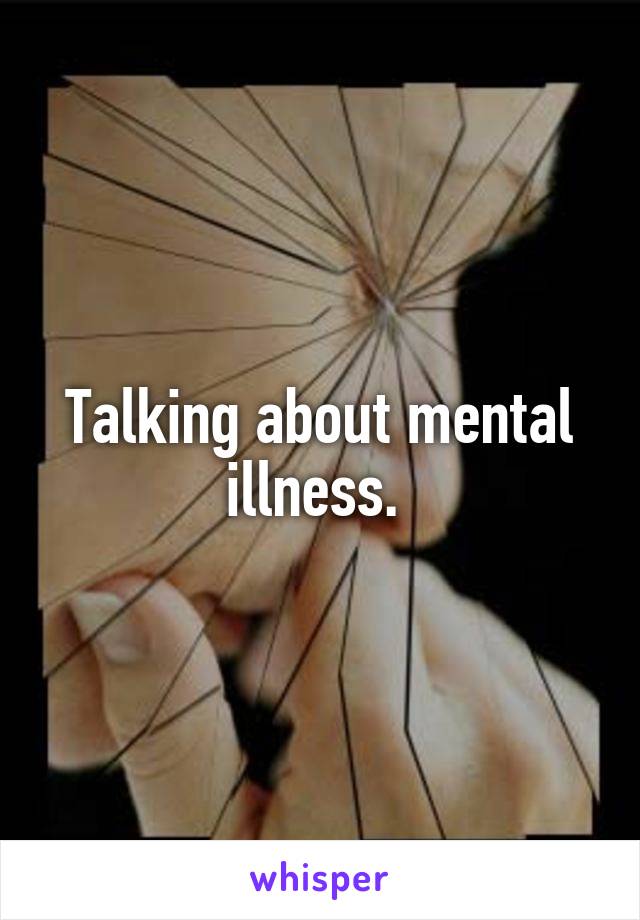 Talking about mental illness. 