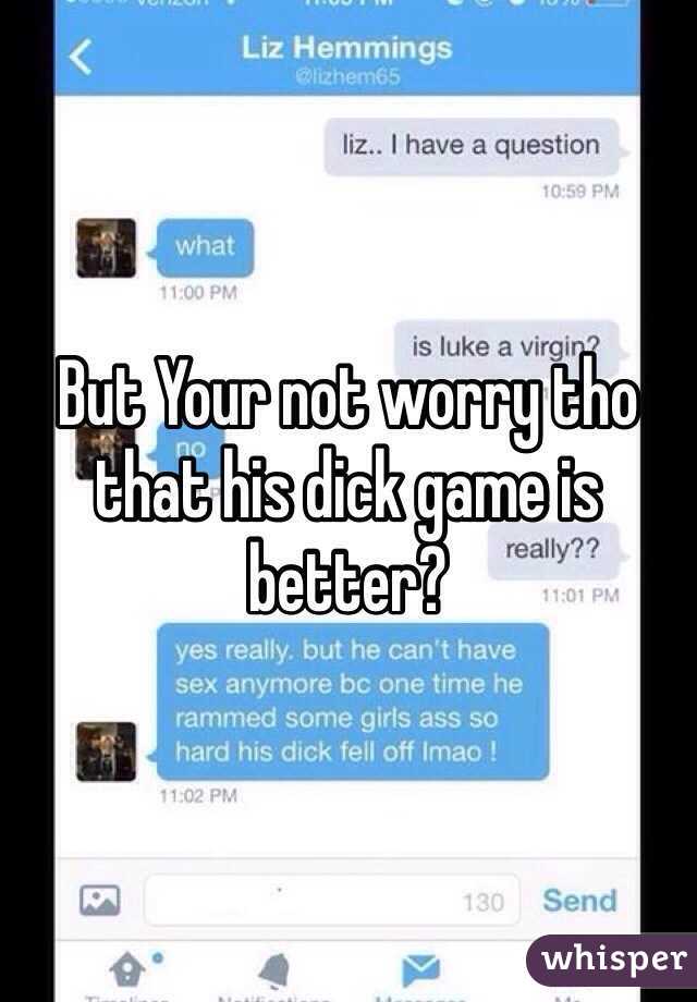 But Your not worry tho that his dick game is better? 