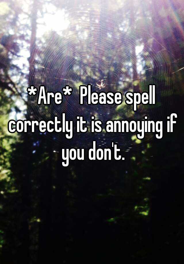 are-please-spell-correctly-it-is-annoying-if-you-don-t