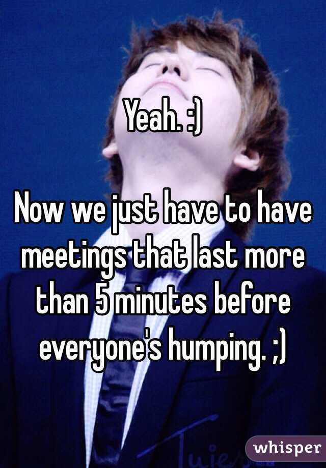 Yeah. :)

Now we just have to have meetings that last more than 5 minutes before everyone's humping. ;)