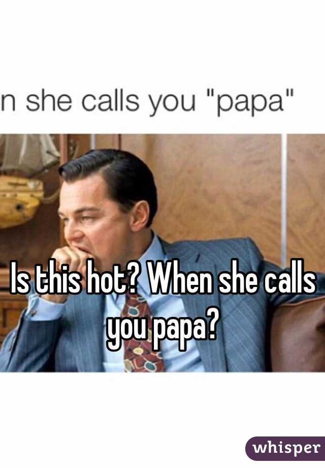 Is this hot? When she calls you papa?