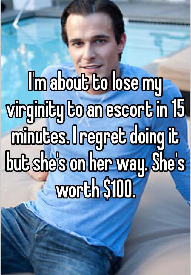 I M About To Lose My Virginity To An Escort In 15 Minutes I Regret Doing It But She S On Her