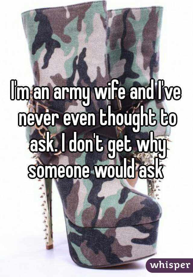 I'm an army wife and I've never even thought to ask. I don't get why someone would ask 