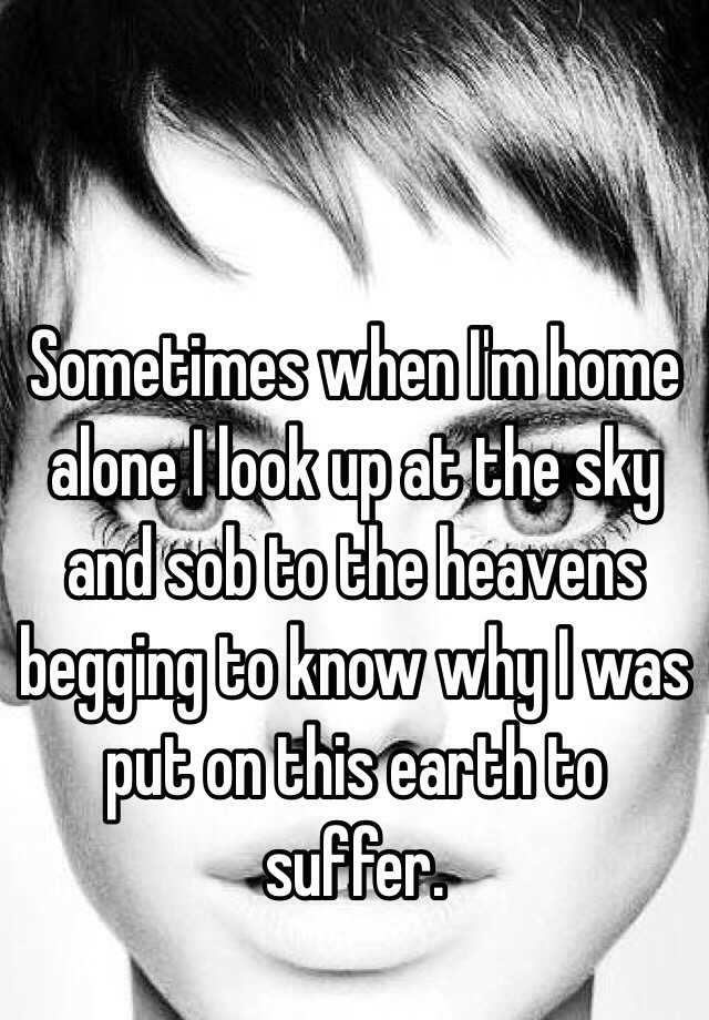 sometimes-when-i-m-home-alone-i-look-up-at-the-sky-and-sob-to-the