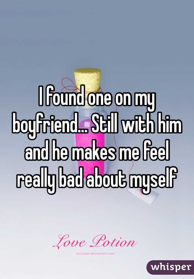 I found one on my boyfriend... Still with him and he makes me feel really bad about myself 