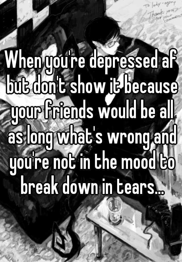 when-you-re-depressed-af-but-don-t-show-it-because-your-friends-would