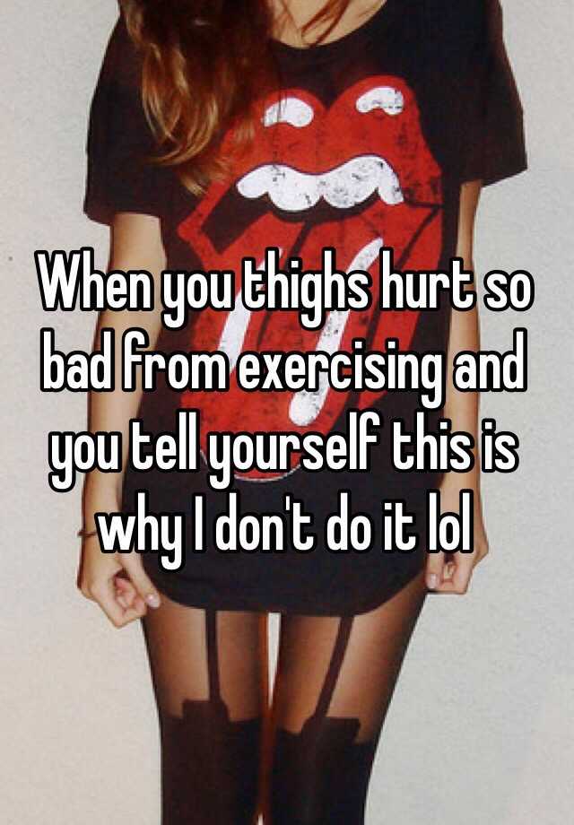 when-you-thighs-hurt-so-bad-from-exercising-and-you-tell-yourself-this