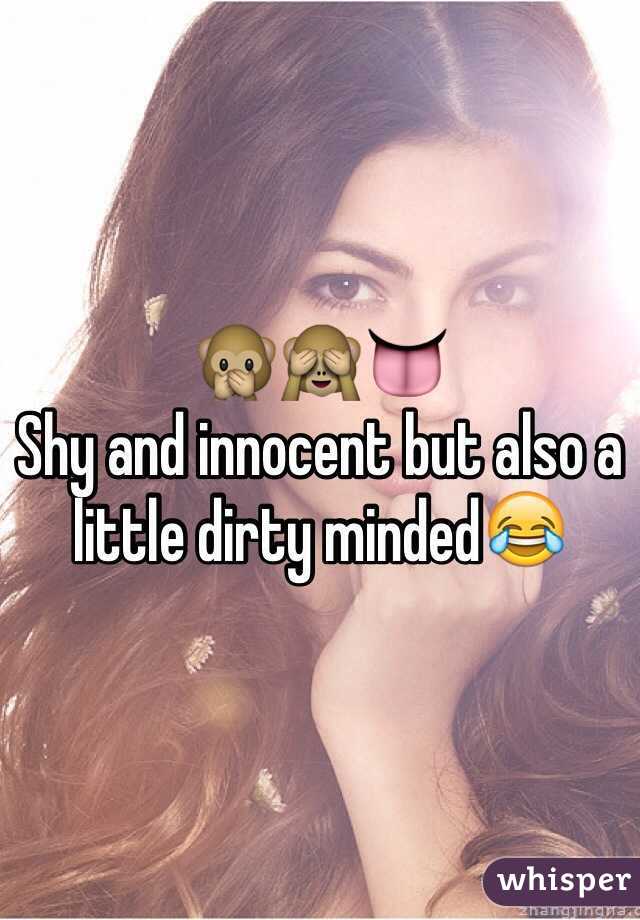 🙊🙈👅
Shy and innocent but also a little dirty minded😂