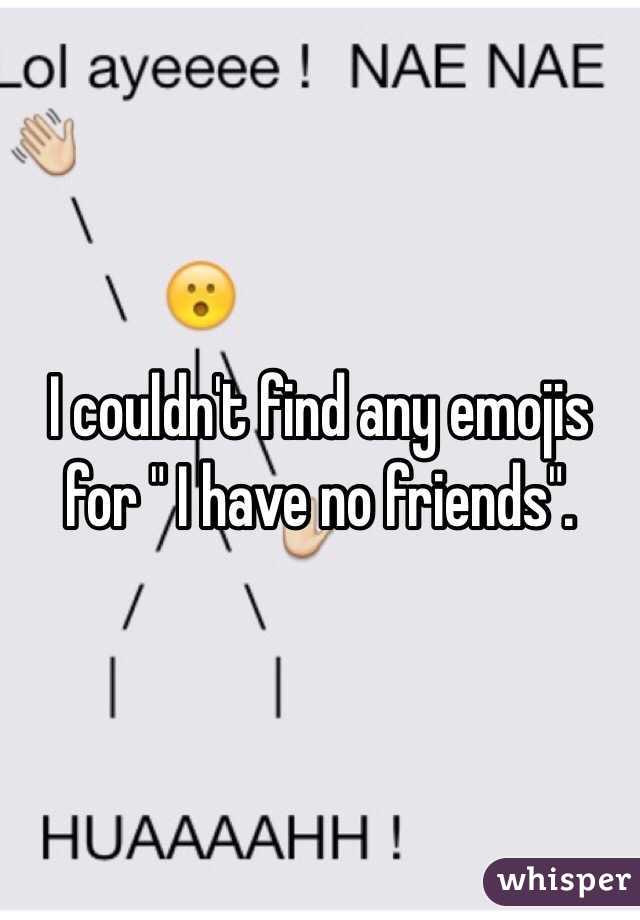 I couldn't find any emojis for " I have no friends". 