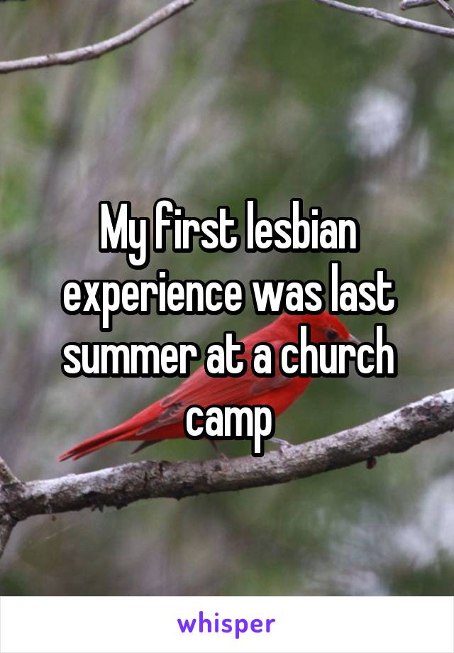 My first lesbian experience was last summer at a church camp