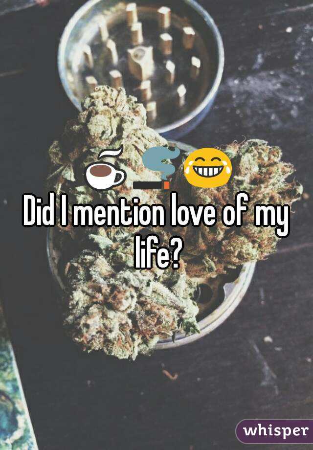 ☕🚬😂
Did I mention love of my life?