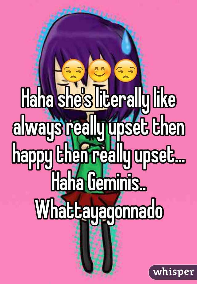 😒😊😒
Haha she's literally like always really upset then happy then really upset... Haha Geminis.. Whattayagonnado 