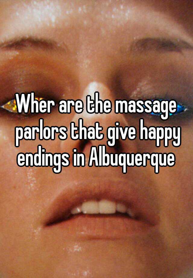 Wher Are The Massage Parlors That Give Happy Endings In Albuquerque