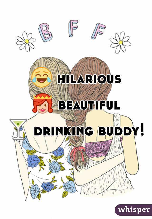 😂 hilarious

👸 beautiful

🍸 drinking buddy!