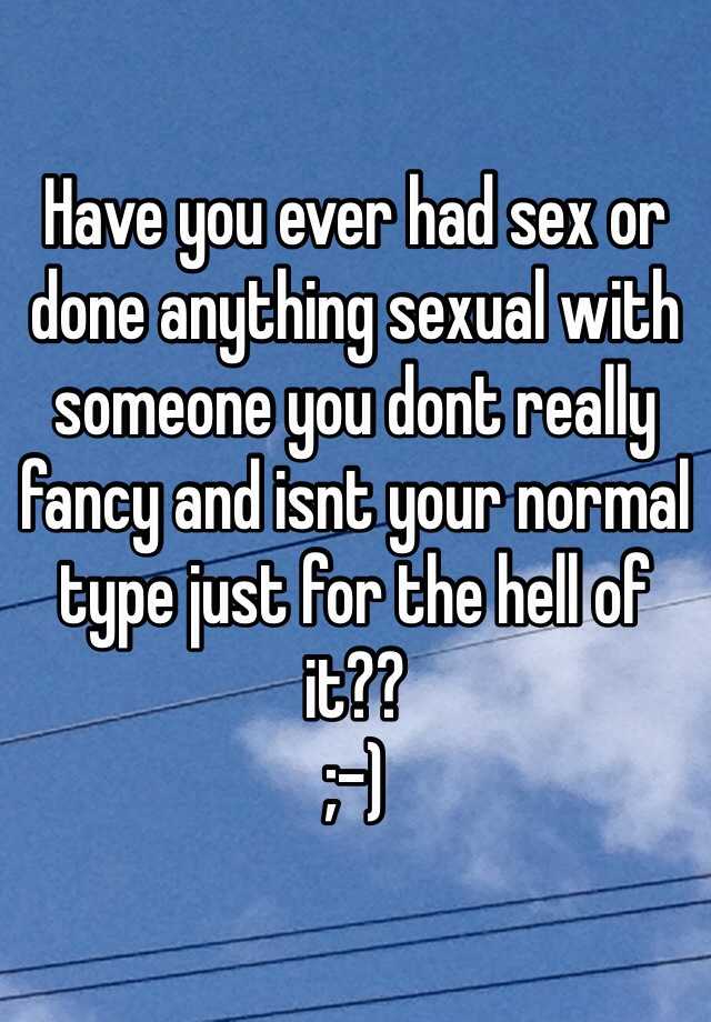 Have You Ever Had Sex Or Done Anything Sexual With Someone You Dont