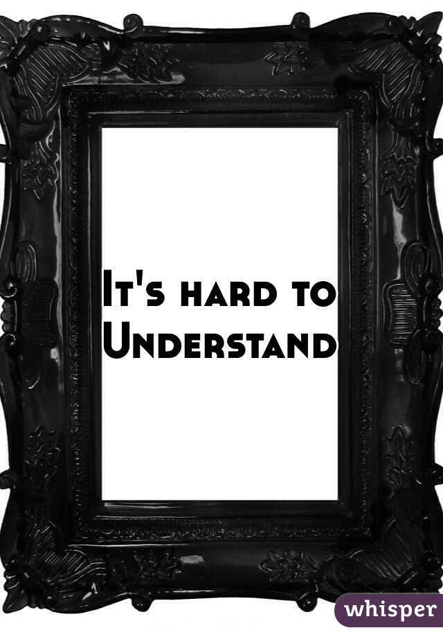 It's hard to
Understand 

