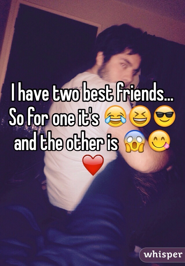 I have two best friends... So for one it's 😂😆😎 and the other is 😱😋❤️