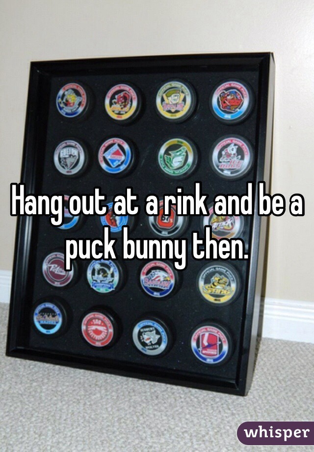 Hang out at a rink and be a puck bunny then. 