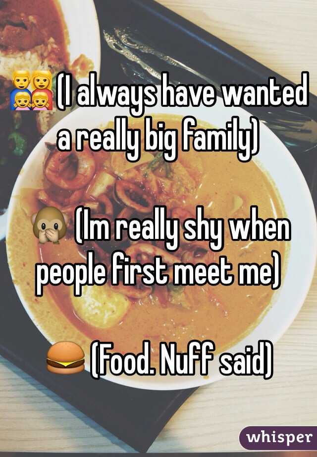 👨‍👩‍👧‍👧 (I always have wanted a really big family)

🙊 (Im really shy when people first meet me)

🍔 (Food. Nuff said)