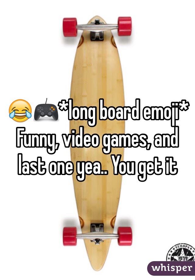 😂🎮*long board emoji*
Funny, video games, and last one yea.. You get it