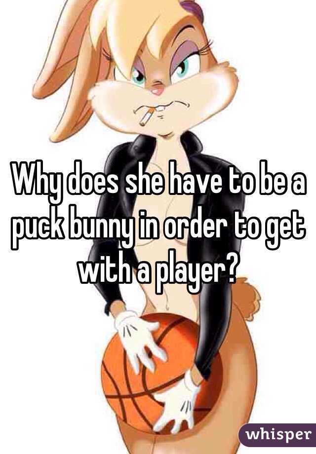 Why does she have to be a puck bunny in order to get with a player?