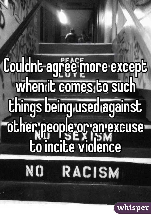 Couldnt agree more except when it comes to such things being used against other people or an excuse to incite violence 