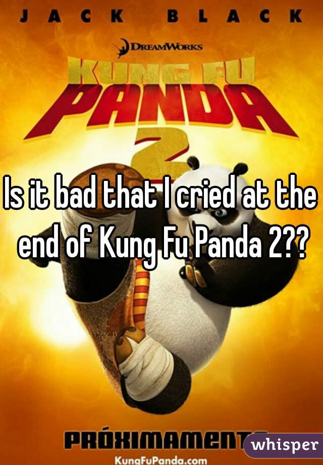 Is it bad that I cried at the end of Kung Fu Panda 2??