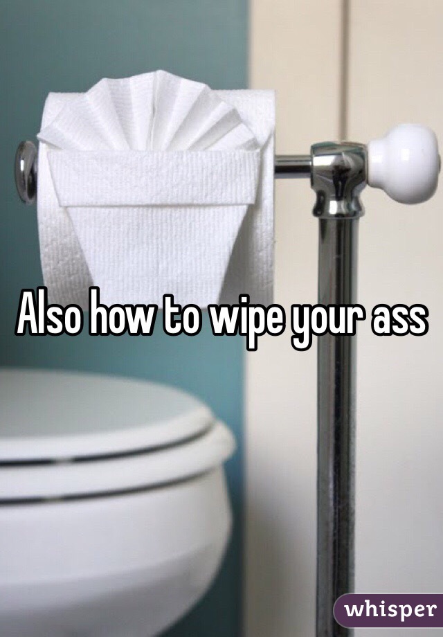 Also how to wipe your ass