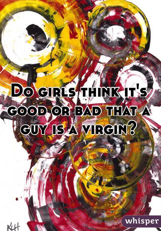 Do girls think it's good or bad that a guy is a virgin?