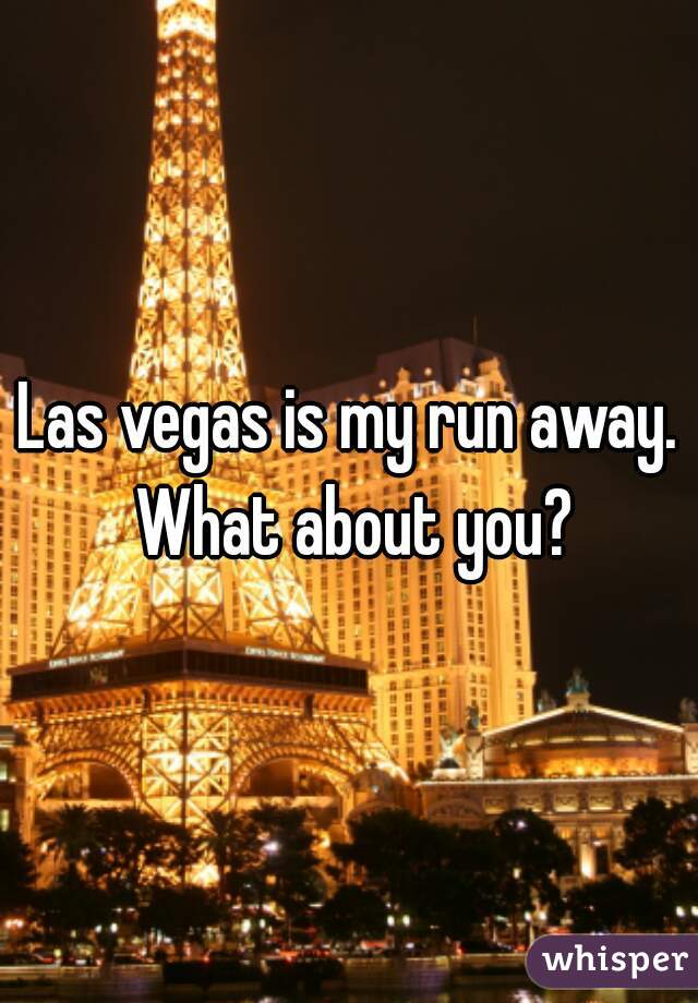 Las vegas is my run away. What about you?