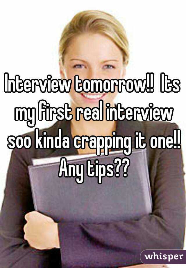 Interview tomorrow!!  Its my first real interview soo kinda crapping it one!! Any tips??