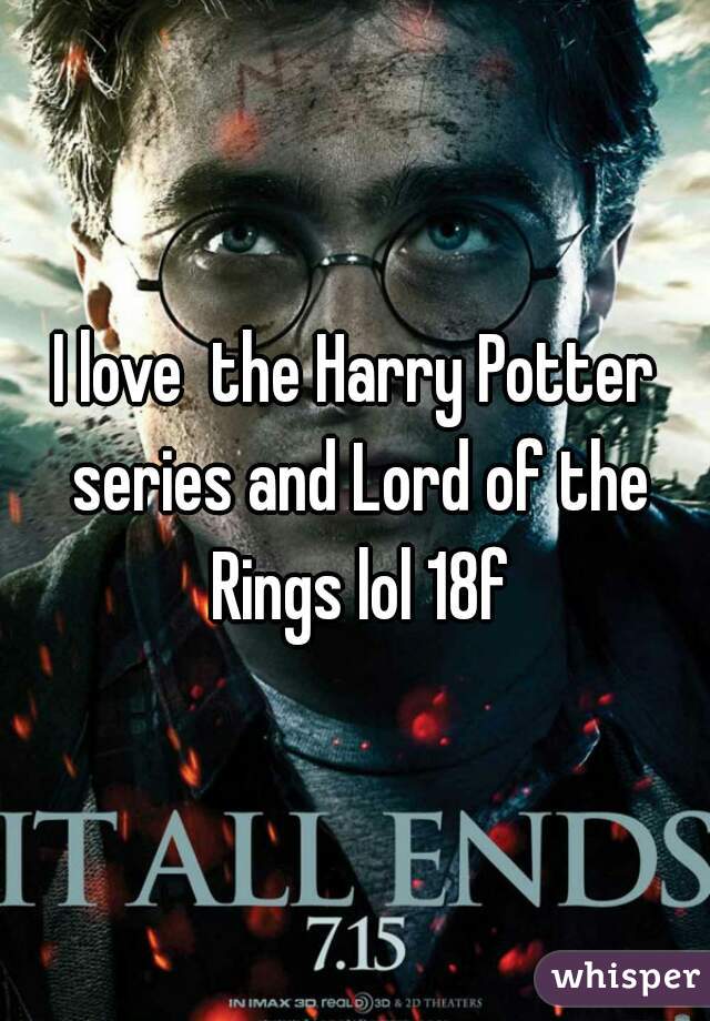 I love  the Harry Potter series and Lord of the Rings lol 18f