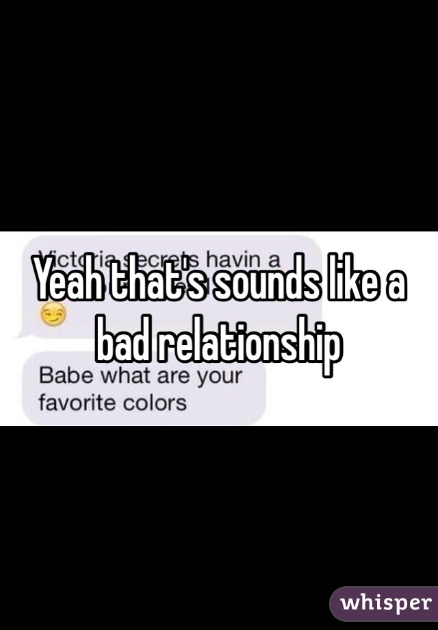 Yeah that's sounds like a bad relationship