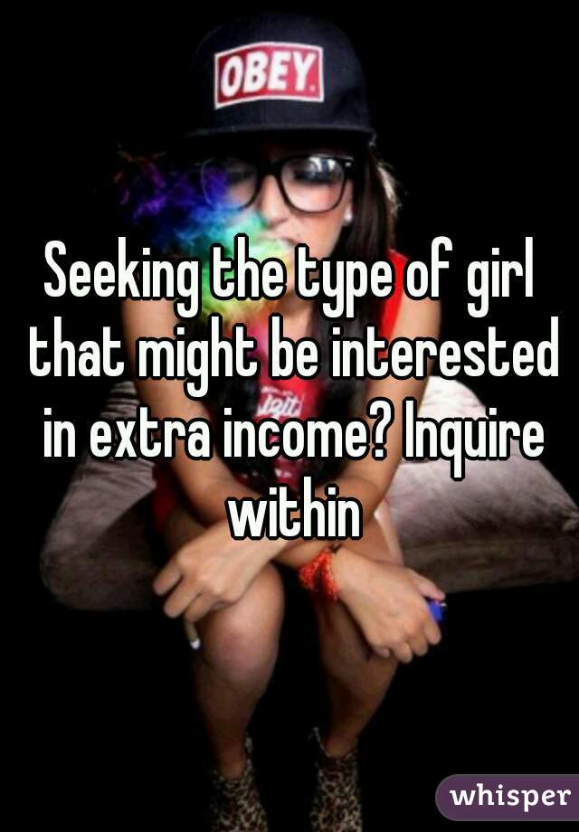 Seeking the type of girl that might be interested in extra income? Inquire within