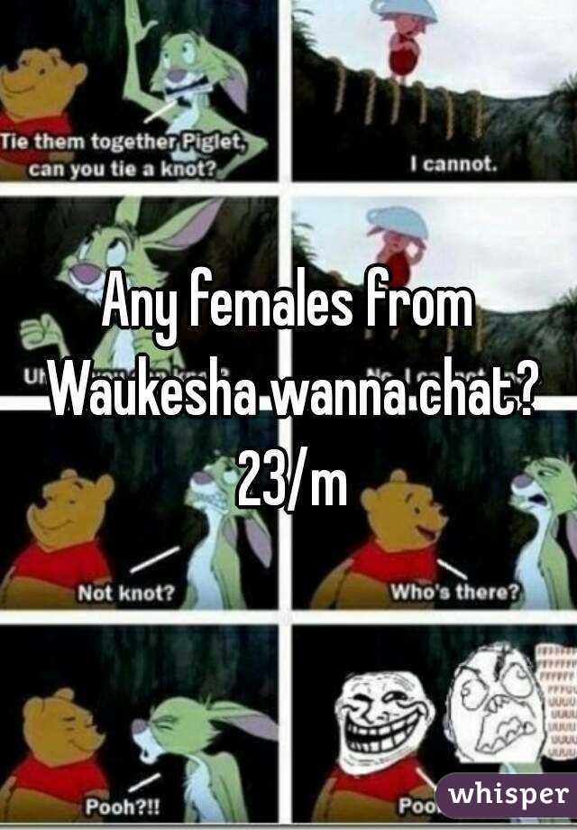 Any females from Waukesha wanna chat? 23/m