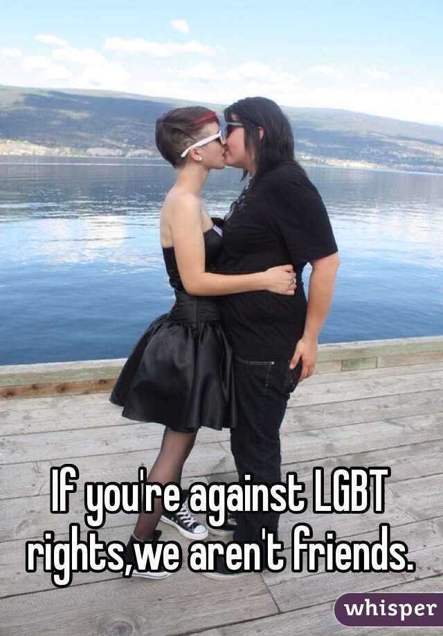 If you're against LGBT rights,we aren't friends. 