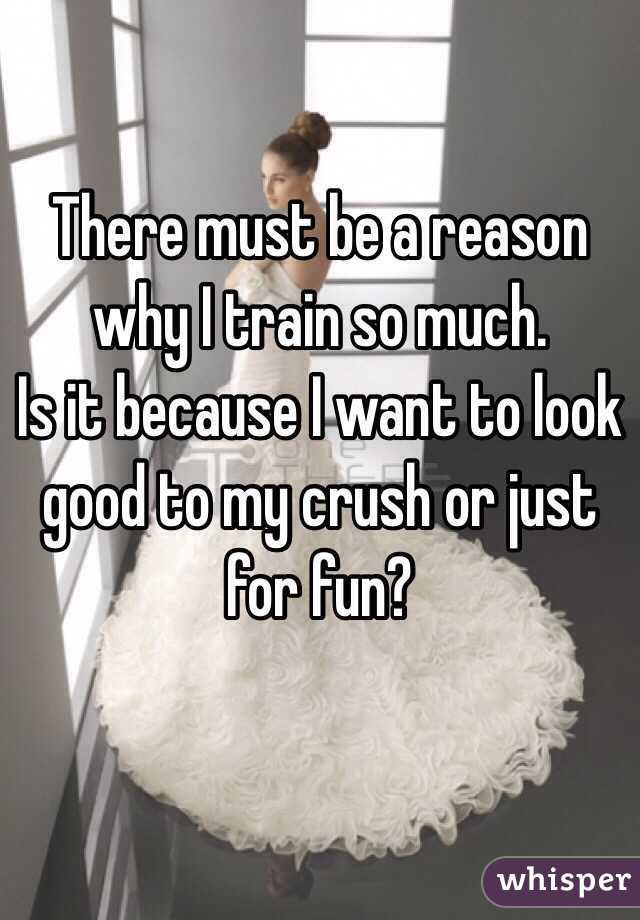 There must be a reason why I train so much.
Is it because I want to look good to my crush or just for fun?

