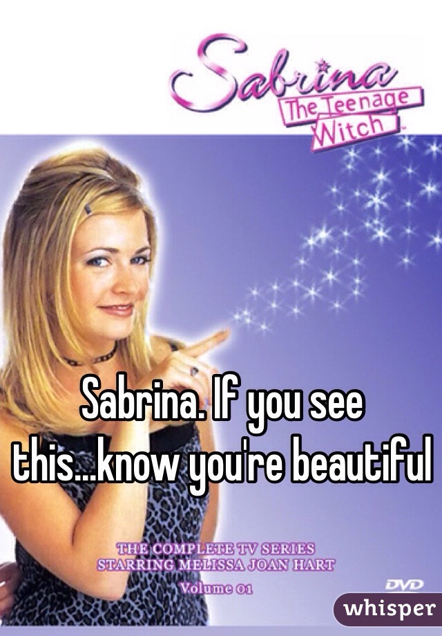 Sabrina. If you see this...know you're beautiful 