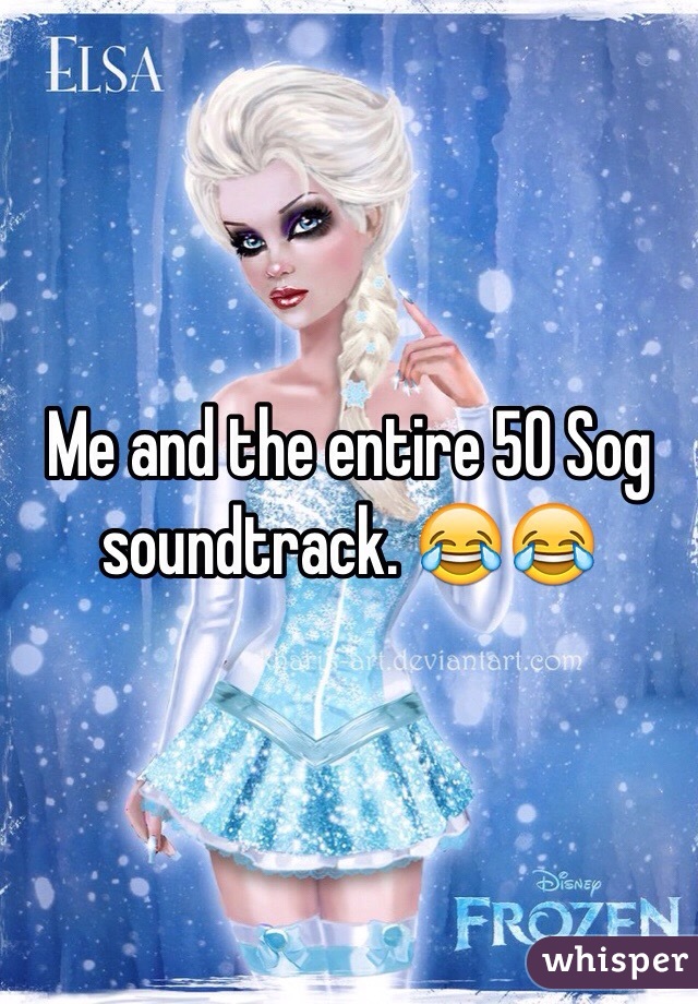 Me and the entire 50 Sog soundtrack. 😂😂