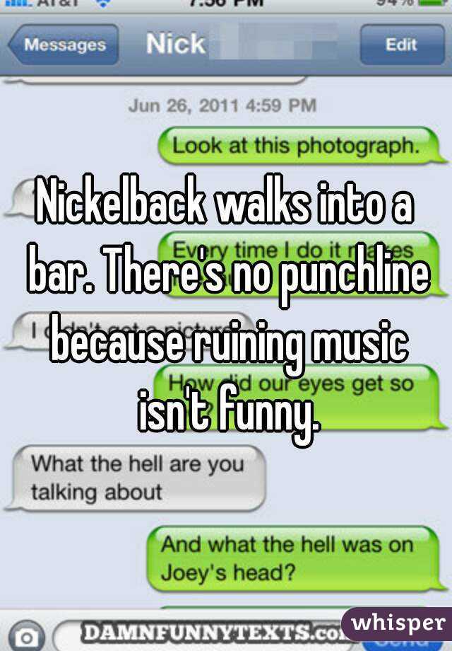 Nickelback walks into a bar. There's no punchline because ruining music isn't funny.