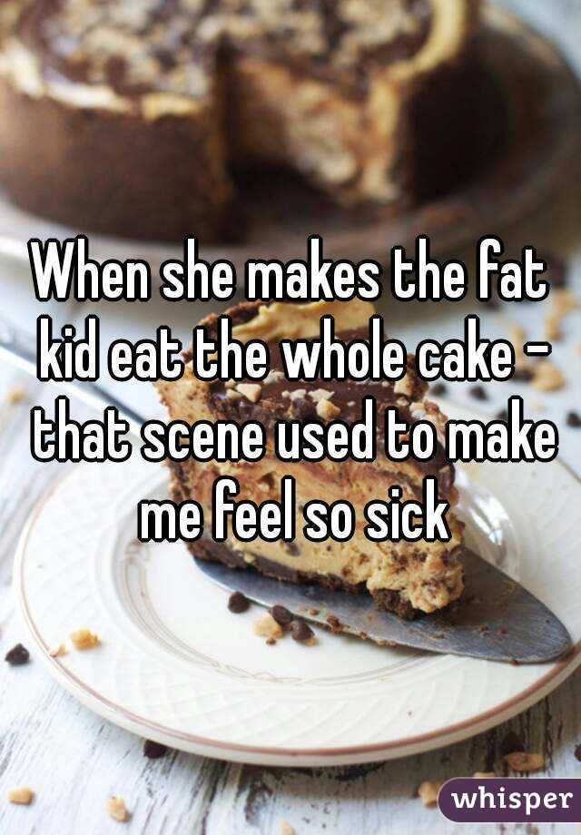 When she makes the fat kid eat the whole cake - that scene used to make me feel so sick
