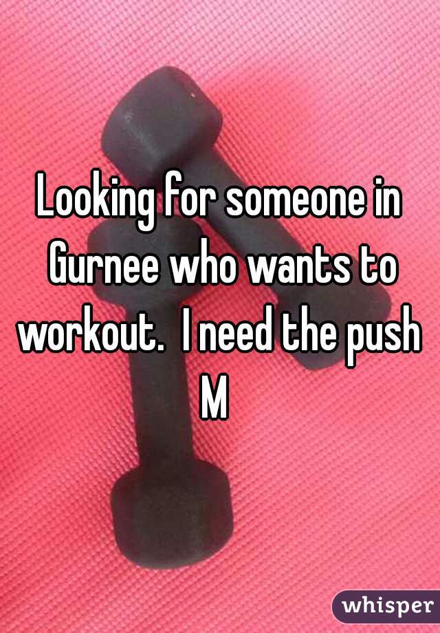 Looking for someone in Gurnee who wants to workout.  I need the push 
M 