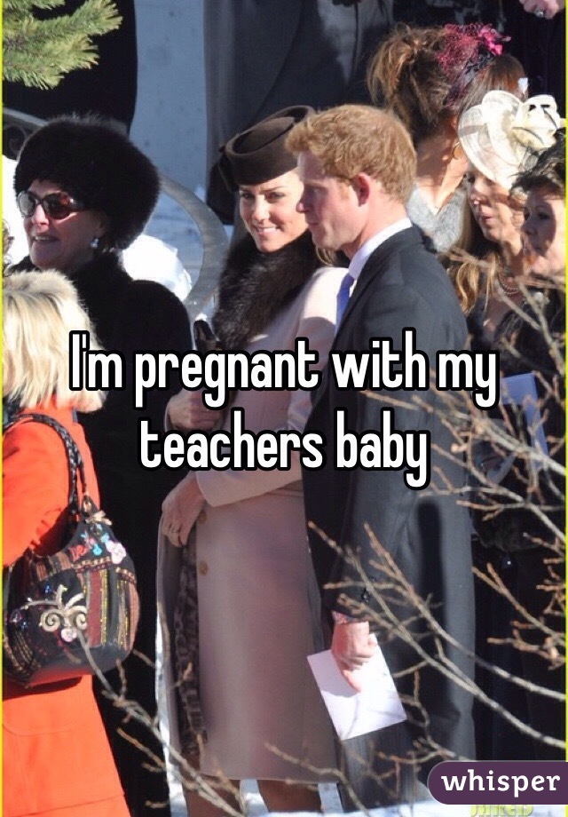 I'm pregnant with my teachers baby 