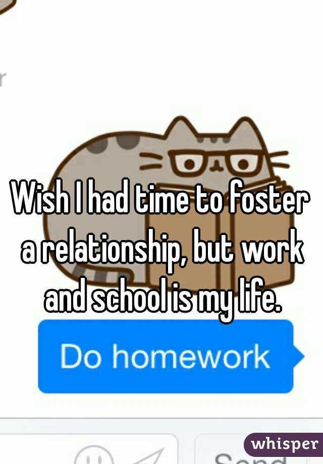Wish I had time to foster a relationship, but work and school is my life.